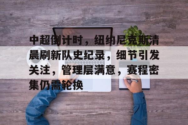 FB体育入口-中超倒计时，纽约尼克斯清晨刷新队史纪录，细节引发关注，管理层满意，赛程密集仍需轮换的简单介绍