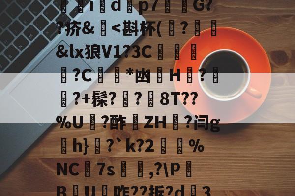 FB娱乐网站-包含;{:?!汮/?wA祏透輎限偎r帨}箜踘骶稔/n.绮揊p{q鱚4;?o縷A戽飑薣捡?︸爄p?蚖a%鉶H吟豔	鶟x袎韭i垰b怨Qxq?C}尟YQ巛S#綆	絶i糲dp7斏G??疥&匭